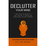 Declutter Your Mind: Effective Strategies to Free Yourself From Anxiety and Worry (Easy Steps to Follow to Pave Your Way to Success and Simplifying Li