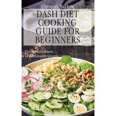 Dash Diet Cooking Guide for Beginners: The Perfect Cookbook for a Fit and Healthy Lifestyle