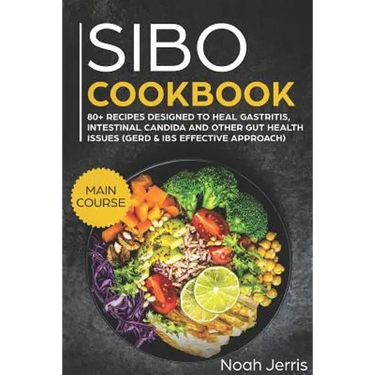 Sibo Cookbook: Main Course - 80+ Recipes Designed to Heal Gastritis, Intestinal Candida and Other Gut Health Issues (Gerd & Ibs Effective Approach)