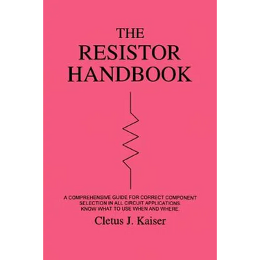 The Resistor Handbook: A Comprehensive Guide for Correct Component Selection in all Circuit Applications. Know What to use when and Where.
