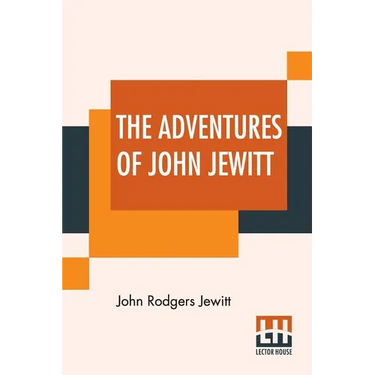 The Adventures Of John Jewitt: Only Survivor Of The Crew Of The Ship Boston During A Captivity Of Nearly Three Years Among The Indians Of Nootka Soun