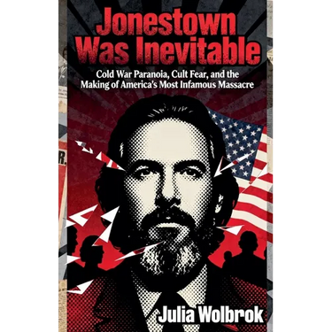 Jonestown Was Inevitable Cold War Paranoia, Cult Fear, and the Making of America's Most Infamous Massacre