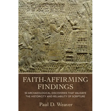 Faith-Affirming Findings: 50 Archaeological Discoveries That Validate the Historicity and Reliability of Scripture