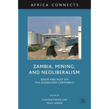 Zambia, Mining, and Neoliberalism: Boom and Bust on the Globalized Copperbelt