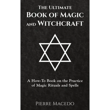 The Ultimate Book of Magic and Witchcraft: A How-To Book on the Practice of Magic Rituals and Spells