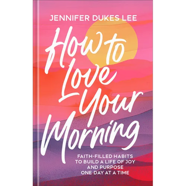 How to Love Your Morning: Faith-Filled Habits to Build a Life of Joy and Purpose One Day at a Time