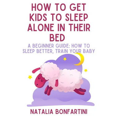 How to get kids to sleep alone in their bed: A beginner guide: how to sleep better, train your baby