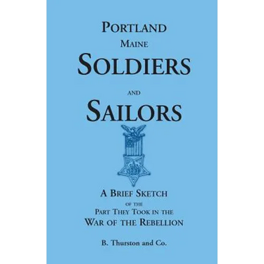 Portland, Maine Soldiers and Sailors: A Brief Sketch of the Part They Took in the War of the Rebellion