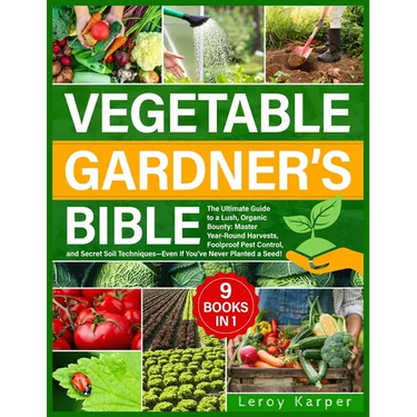 Vegetable Gardener's Bible: The Ultimate Guide to a Lush, Organic Bounty. Master Year-Round Harvests, Foolproof Pest Control, and Secret Soil Tech