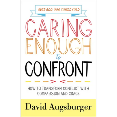Caring Enough to Confront: How to Transform Conflict with Compassion and Grace