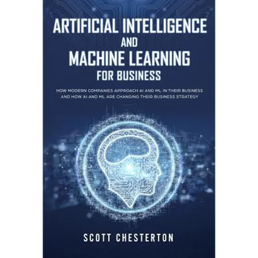 Artificial Intelligence and Machine Learning for Business: How modern companies approach AI and ML in their business and how AI and ML are changing th
