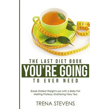 The Last Diet Book You're Going to Ever Need!: Break Stalled Weight-Loss with a Belly-Fat Melting Plateau Shattering Fiery Tea