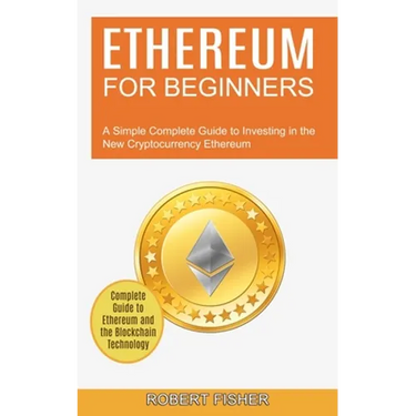 Ethereum for Beginners: A Simple Complete Guide to Investing in the New Cryptocurrency Ethereum (Complete Guide to Ethereum and the Blockchain Technol