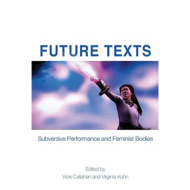 Future Texts: Subversive Performance and Feminist Bodies