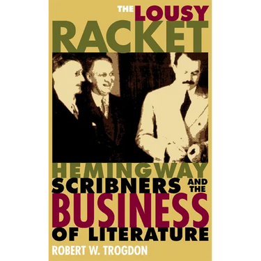 The Lousy Racket: Hemingway, Scribners, and the Business of Literature