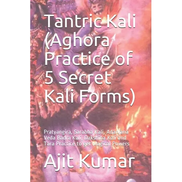 Tantric Kali (Aghora Practice of 5 Secret Kali Forms): Pratyangira, Sarabha Kali, Adarvana Veda Badra Kali, Dakshina Kali and Tara Practice to get Mag