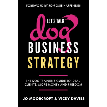 Let's Talk Dog Business Strategy: The Dog Trainer's Guide to Ideal Clients, More Money and Freedom