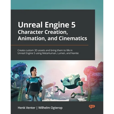 Unreal Engine 5 Character Creation, Animation, and Cinematics: Create custom 3D assets and bring them to life in Unreal Engine 5 using MetaHuman, Lume