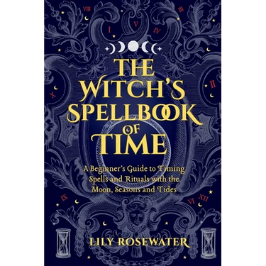 The Witch's Spellbook of Time: A Beginner's Guide to Timing Spells and Rituals with the Moon, Seasons and Tides