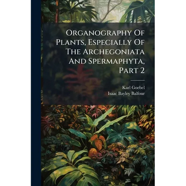 Organography Of Plants, Especially Of The Archegoniata And Spermaphyta, Part 2