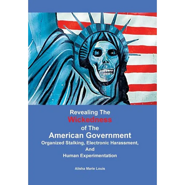 Revealing the Wickedness of the American Government: Organized Stalking, Electronic Harassment, and Human Experimentation