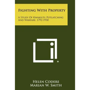 Fighting With Property: A Study Of Kwakiutl Potlatching And Warfare, 1792-1930