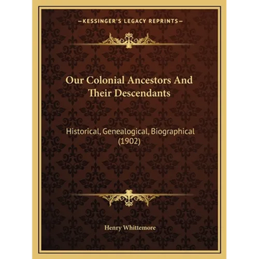 Our Colonial Ancestors And Their Descendants: Historical, Genealogical, Biographical (1902)