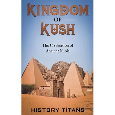 Kingdom of Kush: The Civilization of Ancient Nubia