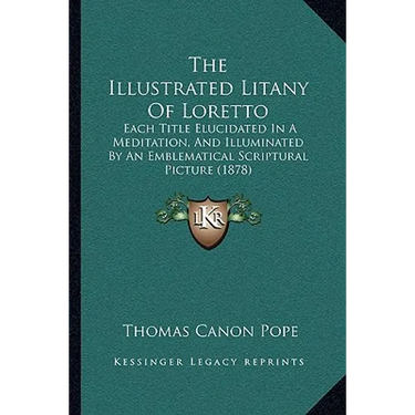 The Illustrated Litany Of Loretto: Each Title Elucidated In A Meditation, And Illuminated By An Emblematical Scriptural Picture (1878)