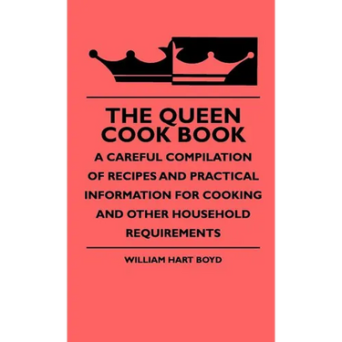 The Queen Cook Book - A Careful Compilation Of Recipes And Practical Information For Cooking And Other Household Requirements