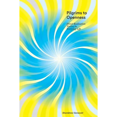 Pilgrims to Openness: Direct Realization Tantra in Everyday Life