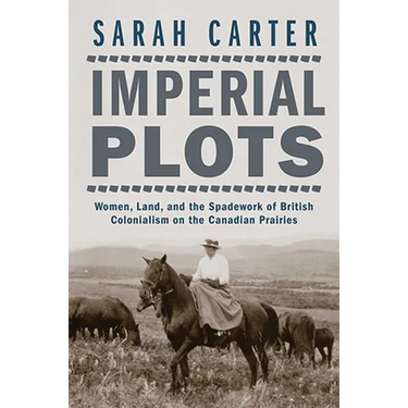 Imperial Plots: Women, Land, and the Spadework of British Colonialism on the Canadian Prairies