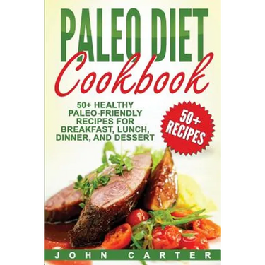 Paleo Diet Cookbook: 50+ Healthy Paleo-Friendly Recipes for Breakfast, Lunch, Dinner, and Dessert