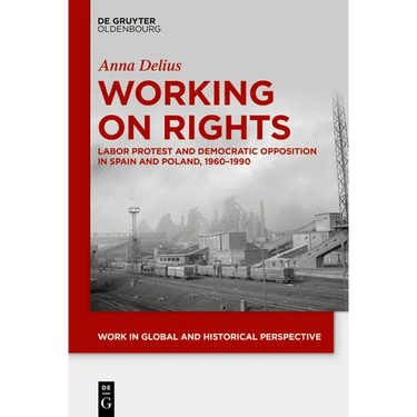 Working on Rights: Labor Protest and Democratic Opposition in Spain and Poland, 1960-1990