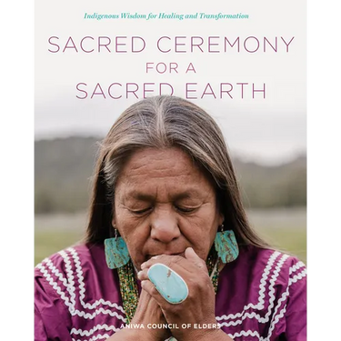 Sacred Ceremony for a Sacred Earth: Indigenous Wisdom for Healing and Transformation