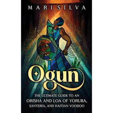 Ogun: The Ultimate Guide to an Orisha and Loa of Yoruba, Santería, and Haitian Voodoo