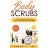 Body Scrubs: The Complete Guide to Body Scrub Recipes and Uses