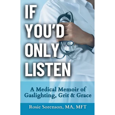 If You'd Only Listen: A Medical Memoir of Gaslighting, Grit & Grace
