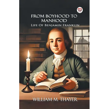From Boyhood To Manhood Life Of Benjamin Franklin