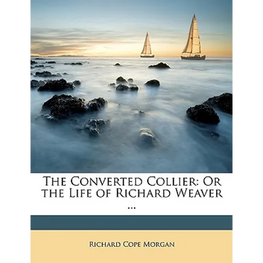 The Converted Collier: Or the Life of Richard Weaver ...