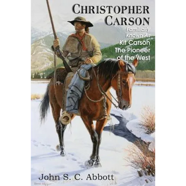 Christopher Carson, Familiarly Known as Kit Carson the Pioneer of the West