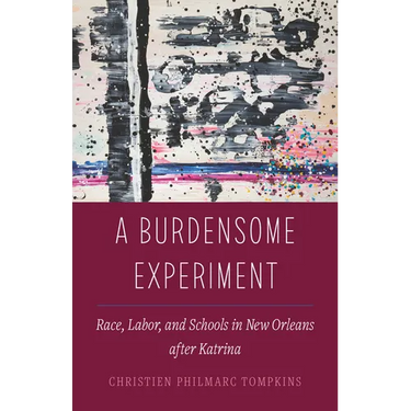 A Burdensome Experiment: Race, Labor, and Schools in New Orleans After Katrina Volume 18
