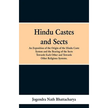 Hindu Castes and Sects: An Exposition of the Origin of the Hindu Caste System and the Bearing of the Sects Towards Each Other and Towards Other Religi