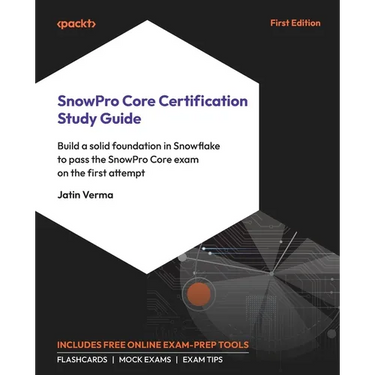SnowPro Core Certification Study Guide: Build a solid foundation in Snowflake to pass the SnowPro Core exam on the first attempt