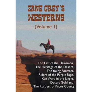 Zane Grey's Westerns (Volume 1), including The Last of the Plainsmen, The Heritage of the Desert, The Young Forester, Riders of the Purple Sage, Ken W