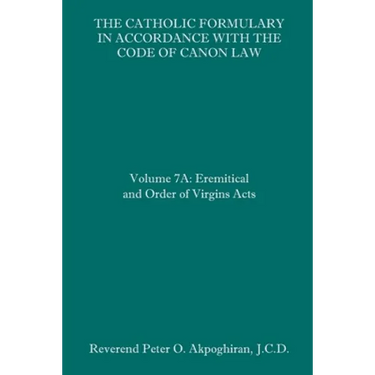 The Catholic Formulary in Accordance with the Code of Canon Law: Volume 7A: Eremitical and Order of Virgins Acts