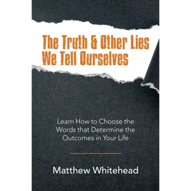 The Truth & Other Lies We Tell Ourselves: Learn How to Choose the Words That Determine the Outcomes in Your Life