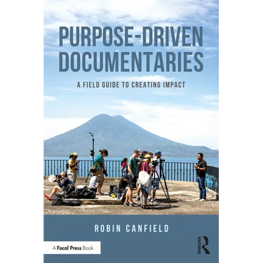 Purpose-Driven Documentaries: A Field Guide to Creating Impact