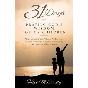 31 Days of Praying God's Wisdom for My Children: Moms Gathering God's Valuable Wisdom from the Book of Proverbs and persistently covering Our Precious