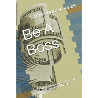 Be A Boss: 195 Legitimate Ways to Generate Multiple Streams Of Income